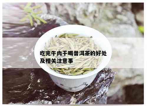 吃完牛肉干喝普洱茶的好处及相关注意事