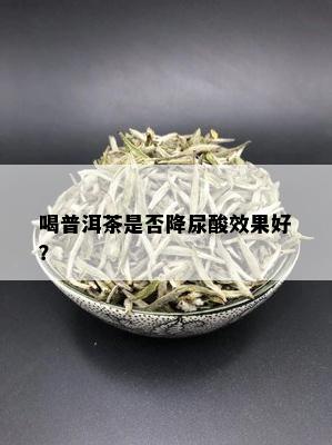 喝普洱茶是否降尿酸效果好？