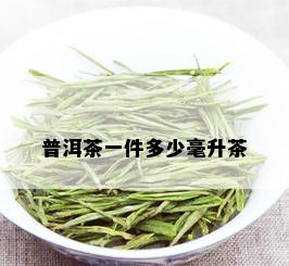 普洱茶一件多少毫升茶