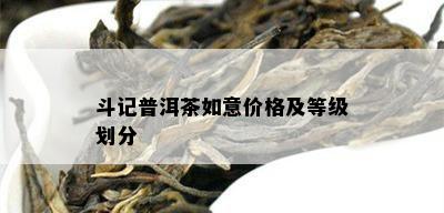 斗记普洱茶如意价格及等级划分