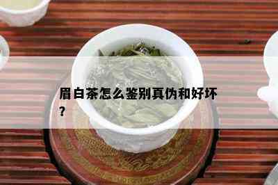 眉白茶怎么鉴别真伪和好坏？