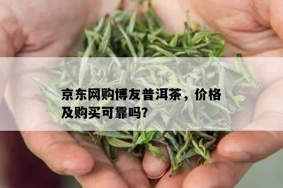 京东网购博友普洱茶，价格及购买可靠吗？