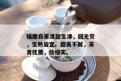 福鼎白茶清甜生津，回无穷，生熟皆宜。甜而不腻，茶青优质，价格实。