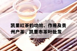 凯里红茶的功效、作用及贵州产茶，凯里市茶叶批发