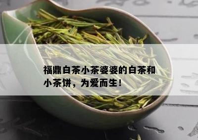 福鼎白茶小茶婆婆的白茶和小茶饼，为爱而生！