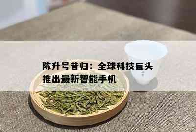 陈升号昔归：全球科技巨头推出最新智能手机