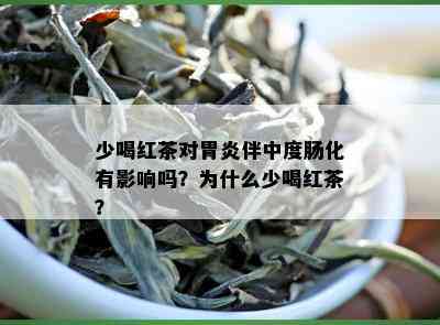 少喝红茶对胃炎伴中度肠化有影响吗？为什么少喝红茶？