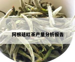 阿根廷红茶产量分析报告