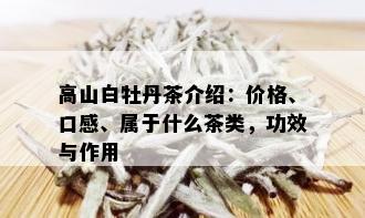 高山白牡丹茶介绍：价格、口感、属于什么茶类，功效与作用