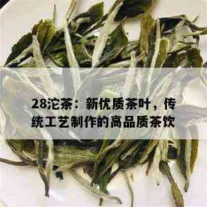 28沱茶：新优质茶叶，传统工艺制作的高品质茶饮