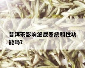 普洱茶影响泌尿系统和性功能吗？