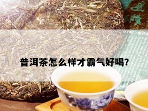 普洱茶怎么样才霸气好喝？