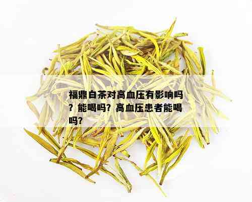 福鼎白茶对高血压有影响吗？能喝吗？高血压患者能喝吗？