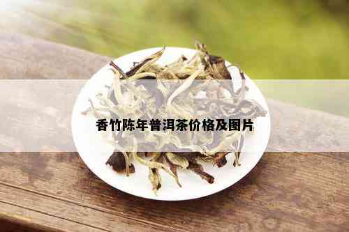 香竹陈年普洱茶价格及图片