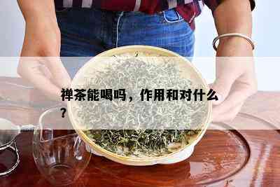 禅茶能喝吗，作用和对什么？