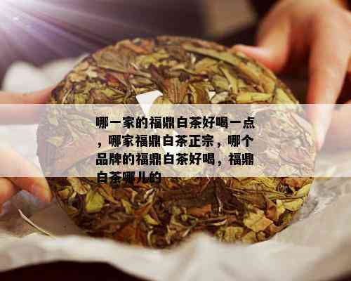 哪一家的福鼎白茶好喝一点，哪家福鼎白茶正宗，哪个品牌的福鼎白茶好喝，福鼎白茶哪儿的