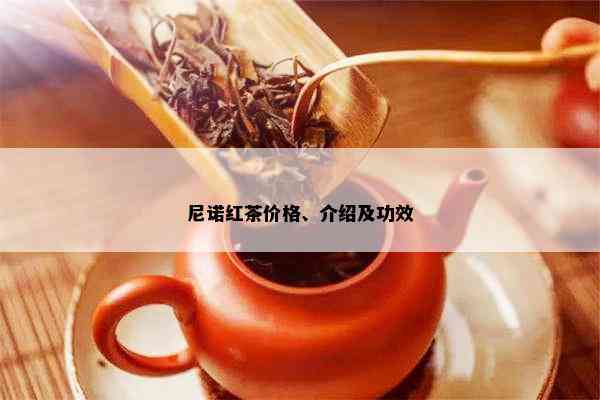 尼诺红茶价格、介绍及功效