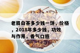 老眉白茶多少钱一饼，价格，2018年多少钱，功效与作用，香气口感