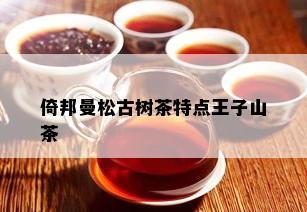 倚邦曼松古树茶特点王子山茶