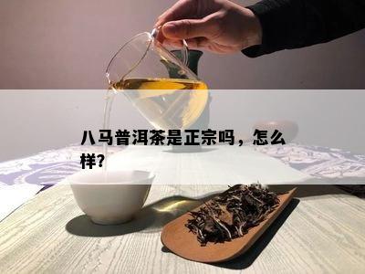 八马普洱茶是正宗吗，怎么样？