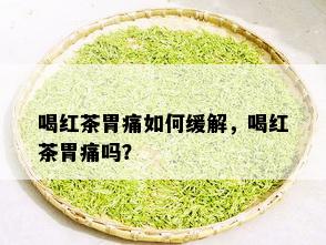 喝红茶胃痛如何缓解，喝红茶胃痛吗？