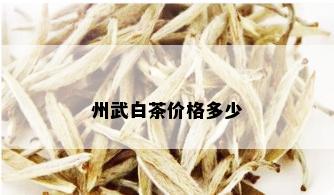 州武白茶价格多少