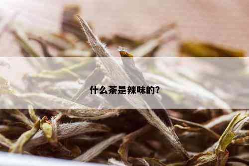 什么茶是辣味的？