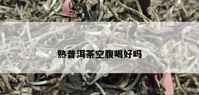 熟普洱茶空腹喝好吗