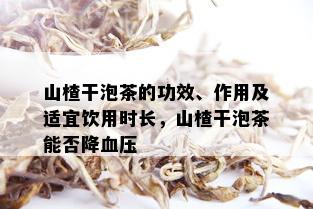 山楂干泡茶的功效、作用及适宜饮用时长，山楂干泡茶能否降血压