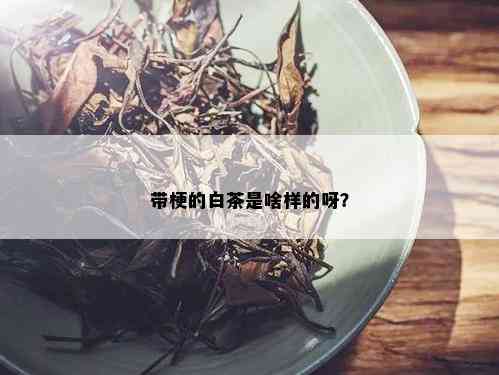 带梗的白茶是啥样的呀？