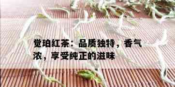 觉珀红茶：品质独特，香气浓，享受纯正的滋味