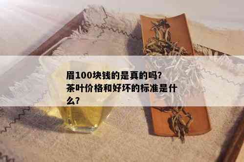 眉100块钱的是真的吗？茶叶价格和好坏的标准是什么？