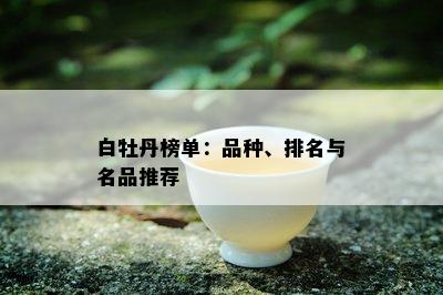 白牡丹榜单：品种、排名与名品推荐