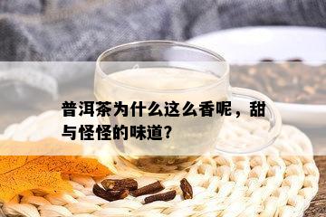 普洱茶为什么这么香呢，甜与怪怪的味道？