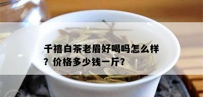 千禧白茶老眉好喝吗怎么样？价格多少钱一斤？