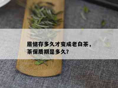 眉储存多久才变成老白茶，茶保质期是多久？