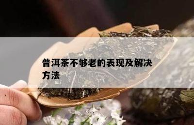 普洱茶不够老的表现及解决方法