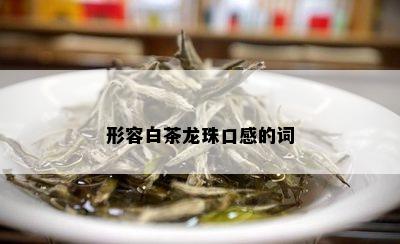 形容白茶龙珠口感的词