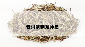 普洱茶制茶师忠