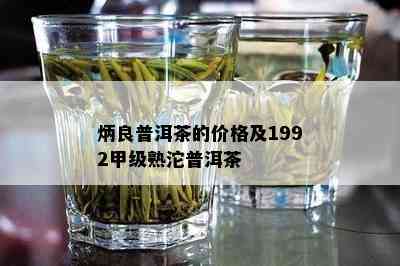 炳良普洱茶的价格及1992甲级熟沱普洱茶