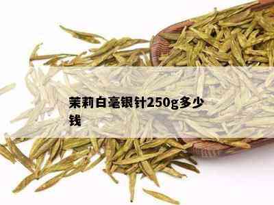 茉莉白毫银针250g多少钱