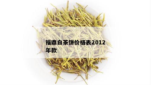 福鼎白茶饼价格表2012年款