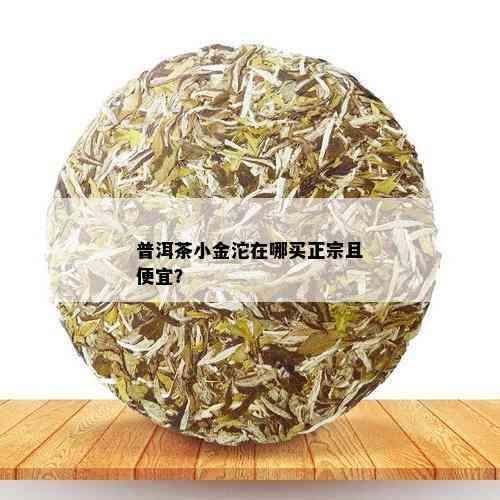 普洱茶小金沱在哪买正宗且便宜？