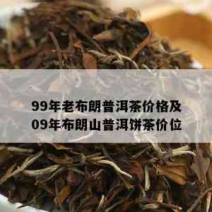 99年老布朗普洱茶价格及09年布朗山普洱饼茶价位