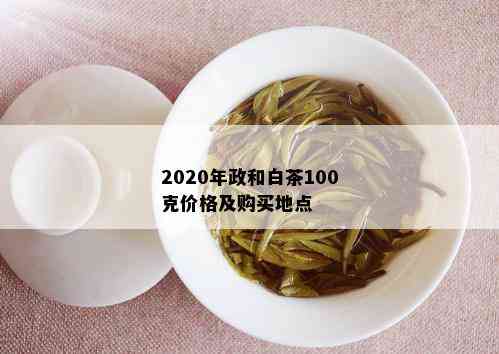 2020年政和白茶100克价格及购买地点