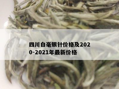 四川白毫银针价格及2020-2021年最新价格