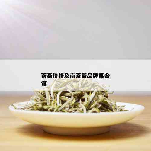 茶荟价格及南茶荟品牌集合馆