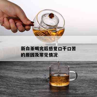 新白茶喝完后感觉口干口苦的原因及常见情况