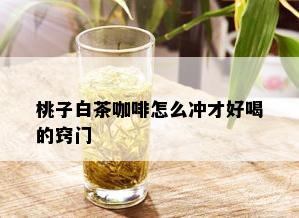 桃子白茶咖啡怎么冲才好喝的窍门