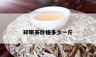 碎银茶价格多少一斤